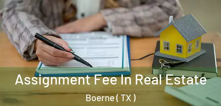  Assignment Fee In Real Estate Boerne ( TX )