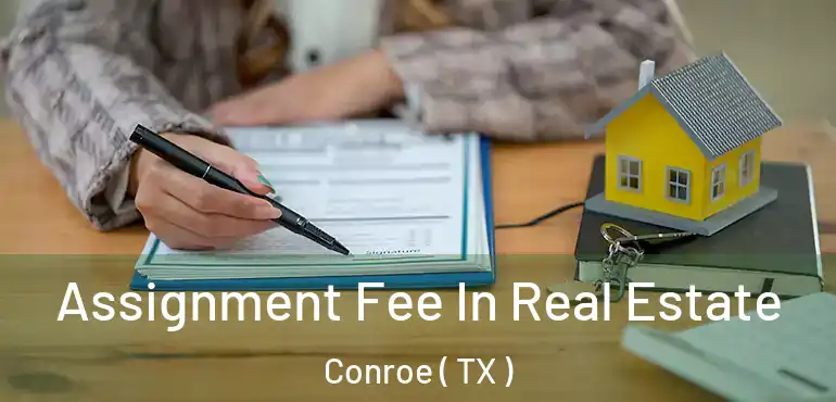  Assignment Fee In Real Estate Conroe ( TX )
