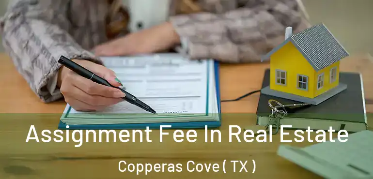  Assignment Fee In Real Estate Copperas Cove ( TX )
