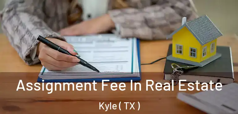  Assignment Fee In Real Estate Kyle ( TX )