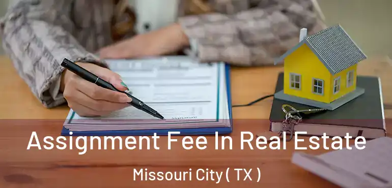  Assignment Fee In Real Estate Missouri City ( TX )
