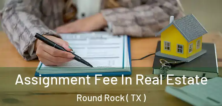  Assignment Fee In Real Estate Round Rock ( TX )