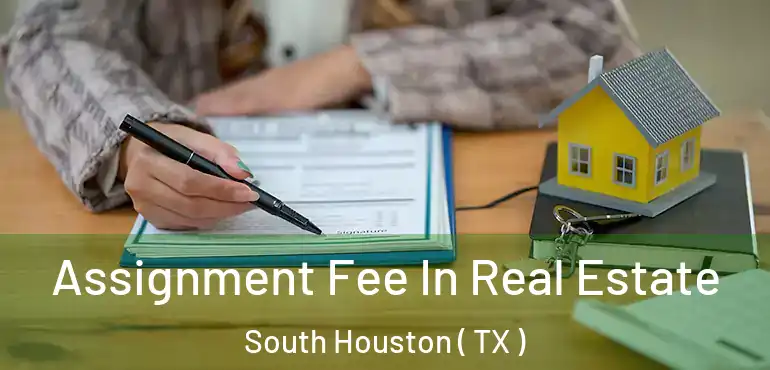 Assignment Fee In Real Estate South Houston ( TX )