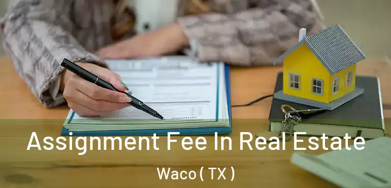  Assignment Fee In Real Estate Waco ( TX )