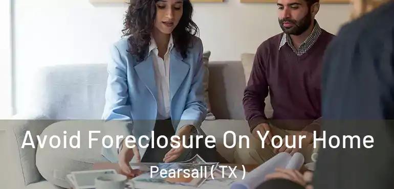  Avoid Foreclosure On Your Home Pearsall ( TX )