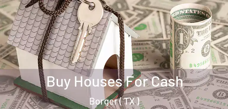  Buy Houses For Cash Borger ( TX )