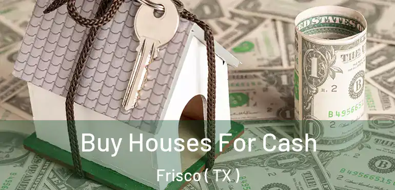  Buy Houses For Cash Frisco ( TX )