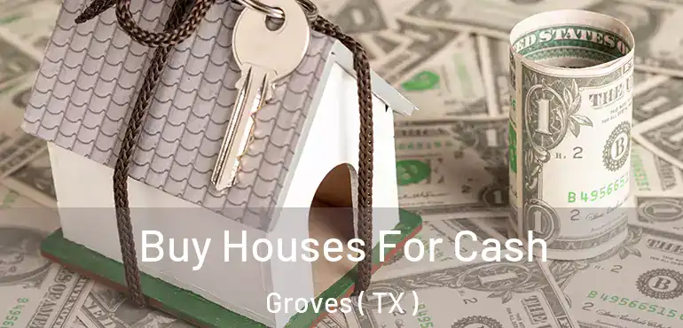 Buy Houses For Cash Groves ( TX )