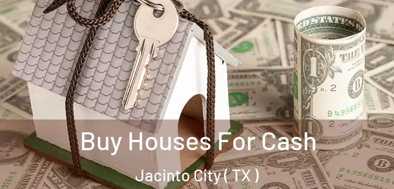  Buy Houses For Cash Jacinto City ( TX )