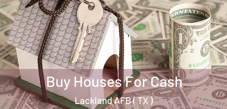  Buy Houses For Cash Lackland AFB ( TX )