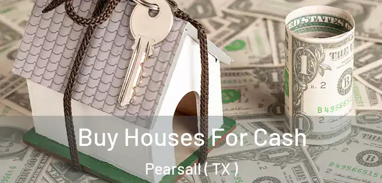  Buy Houses For Cash Pearsall ( TX )