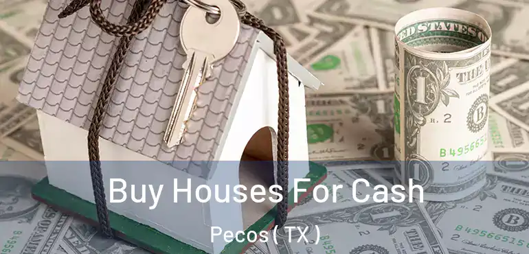  Buy Houses For Cash Pecos ( TX )