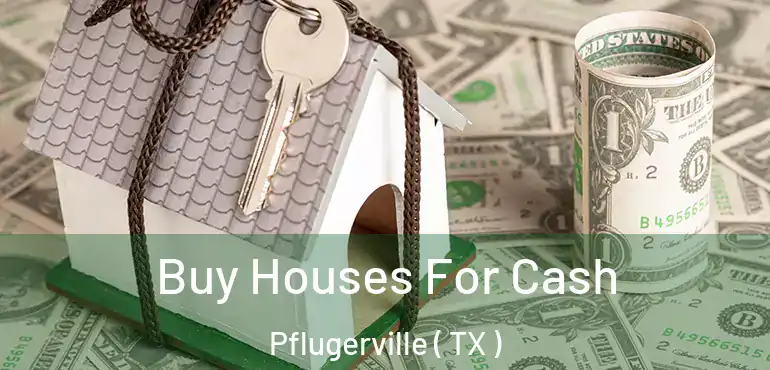  Buy Houses For Cash Pflugerville ( TX )