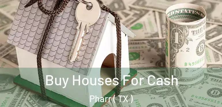  Buy Houses For Cash Pharr ( TX )