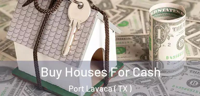 Buy Houses For Cash Port Lavaca ( TX )