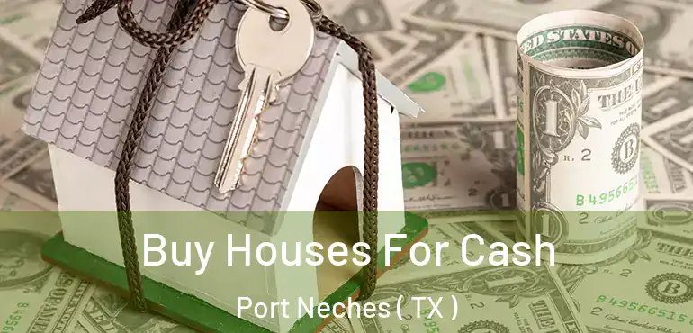  Buy Houses For Cash Port Neches ( TX )