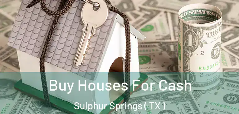  Buy Houses For Cash Sulphur Springs ( TX )