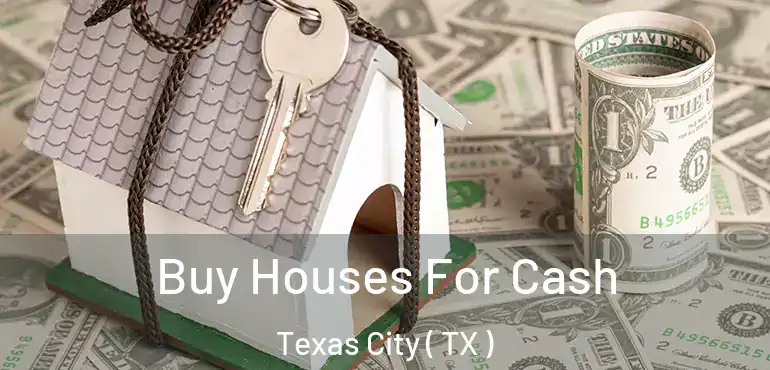  Buy Houses For Cash Texas City ( TX )