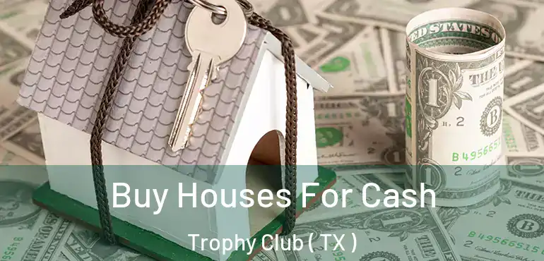  Buy Houses For Cash Trophy Club ( TX )