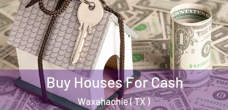  Buy Houses For Cash Waxahachie ( TX )