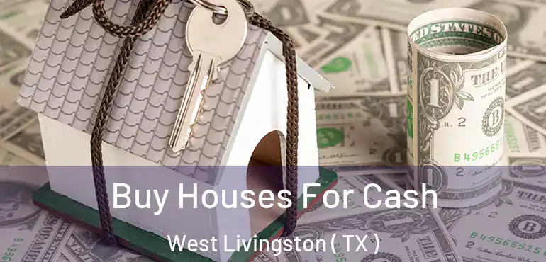  Buy Houses For Cash West Livingston ( TX )