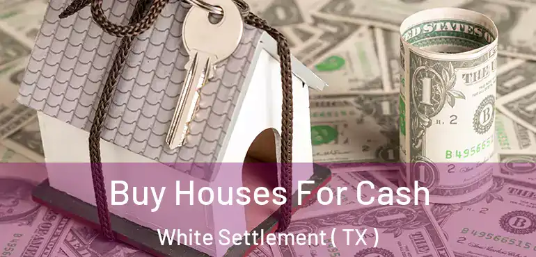  Buy Houses For Cash White Settlement ( TX )