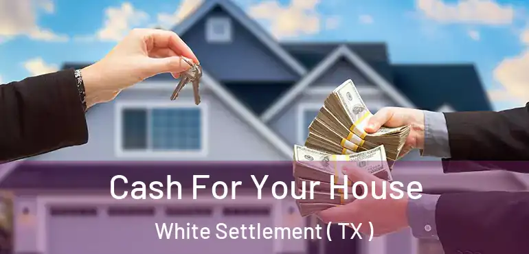  Cash For Your House White Settlement ( TX )