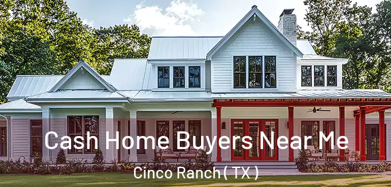  Cash Home Buyers Near Me Cinco Ranch ( TX )
