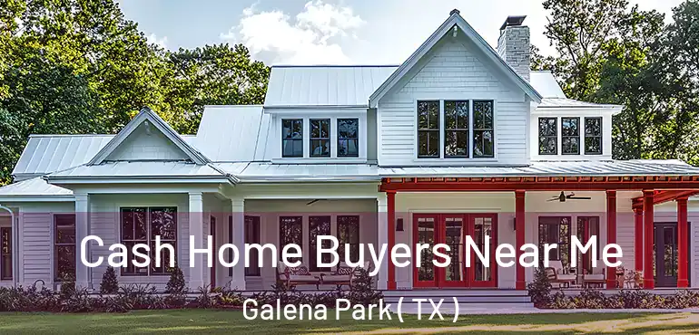  Cash Home Buyers Near Me Galena Park ( TX )