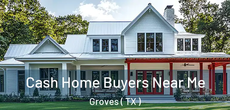  Cash Home Buyers Near Me Groves ( TX )