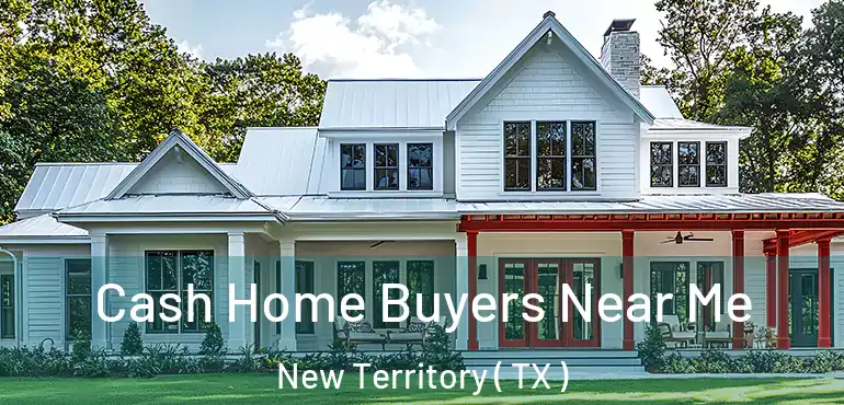  Cash Home Buyers Near Me New Territory ( TX )