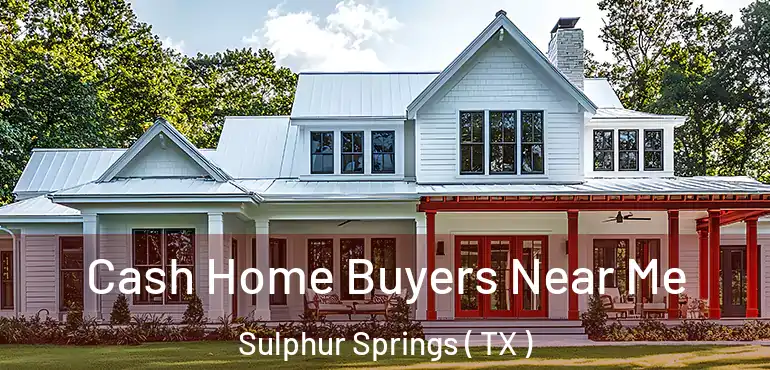  Cash Home Buyers Near Me Sulphur Springs ( TX )