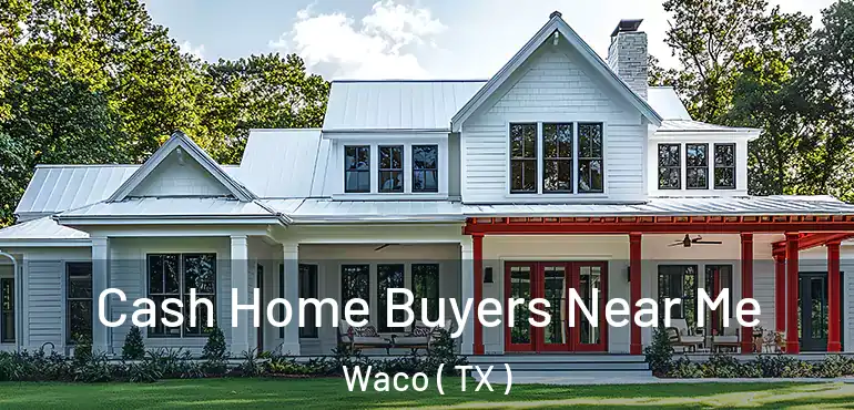  Cash Home Buyers Near Me Waco ( TX )