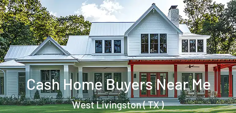  Cash Home Buyers Near Me West Livingston ( TX )