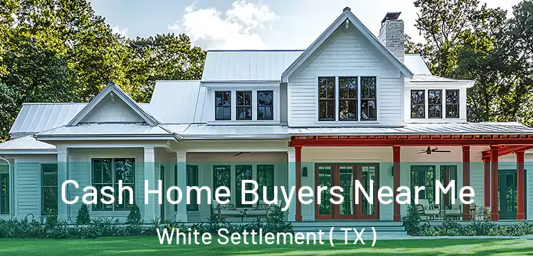  Cash Home Buyers Near Me White Settlement ( TX )