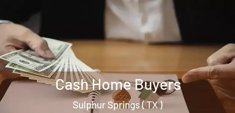  Cash Home Buyers Sulphur Springs ( TX )