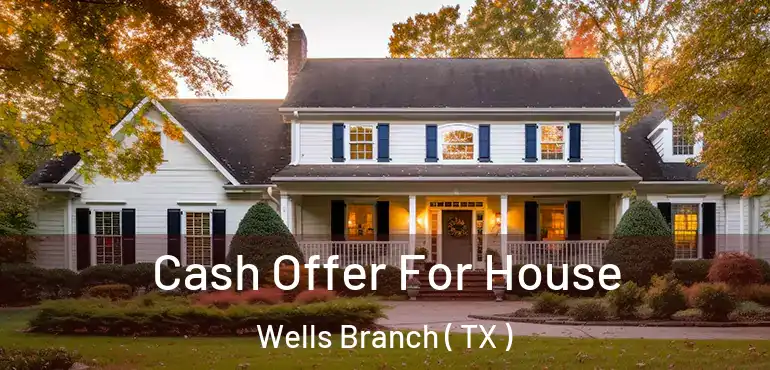  Cash Offer For House Wells Branch ( TX )