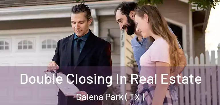  Double Closing In Real Estate Galena Park ( TX )
