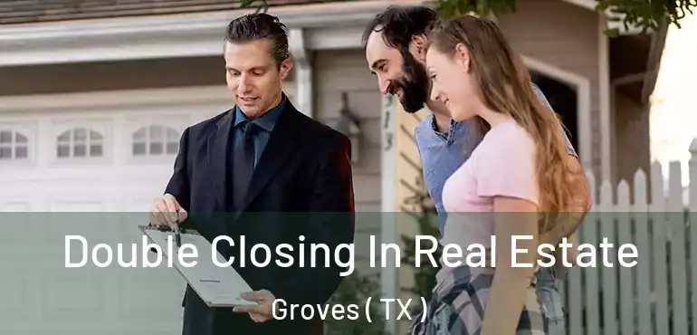  Double Closing In Real Estate Groves ( TX )