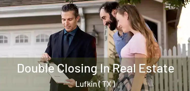  Double Closing In Real Estate Lufkin ( TX )