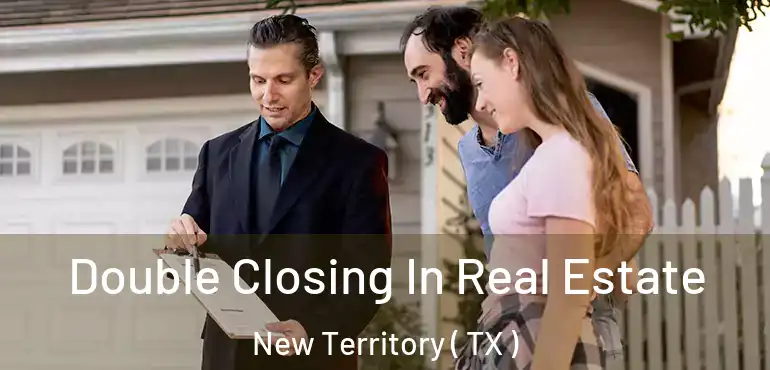  Double Closing In Real Estate New Territory ( TX )