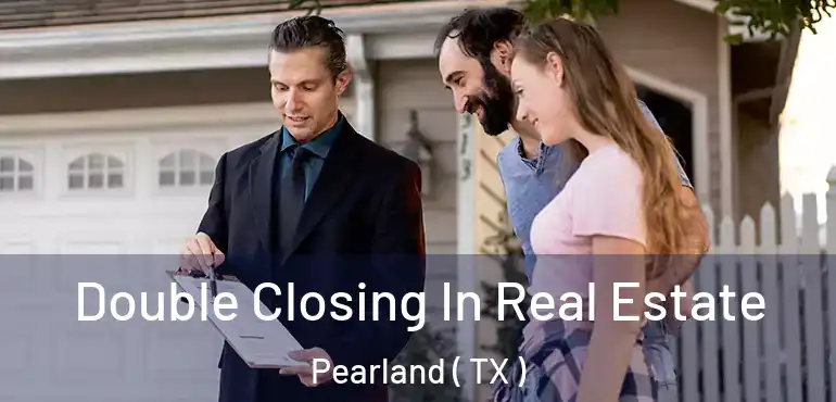  Double Closing In Real Estate Pearland ( TX )
