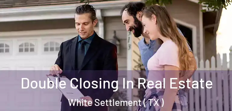  Double Closing In Real Estate White Settlement ( TX )