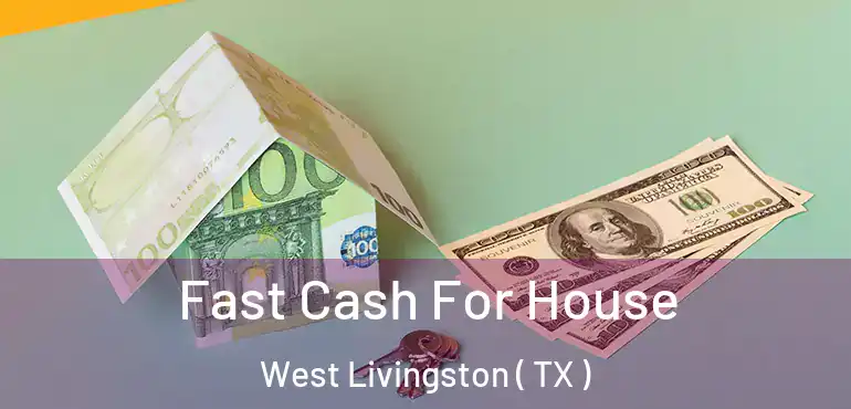  Fast Cash For House West Livingston ( TX )