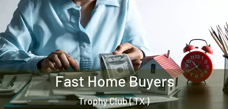  Fast Home Buyers Trophy Club ( TX )