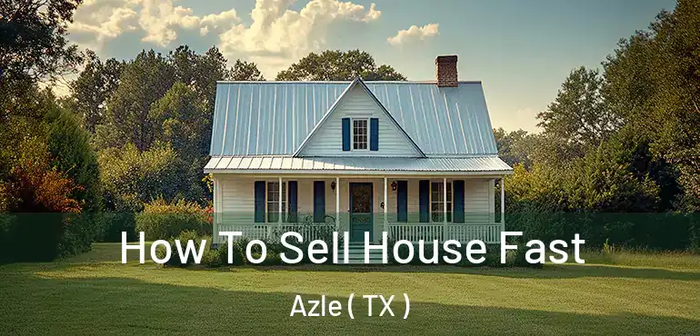  How To Sell House Fast Azle ( TX )