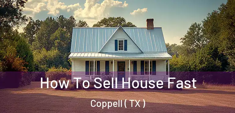  How To Sell House Fast Coppell ( TX )