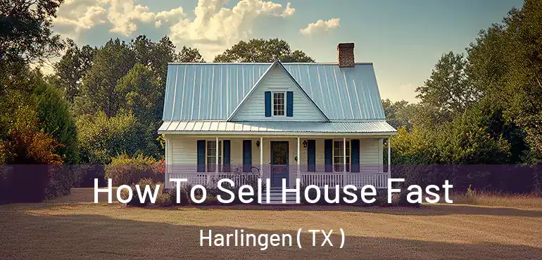  How To Sell House Fast Harlingen ( TX )