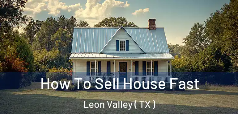  How To Sell House Fast Leon Valley ( TX )