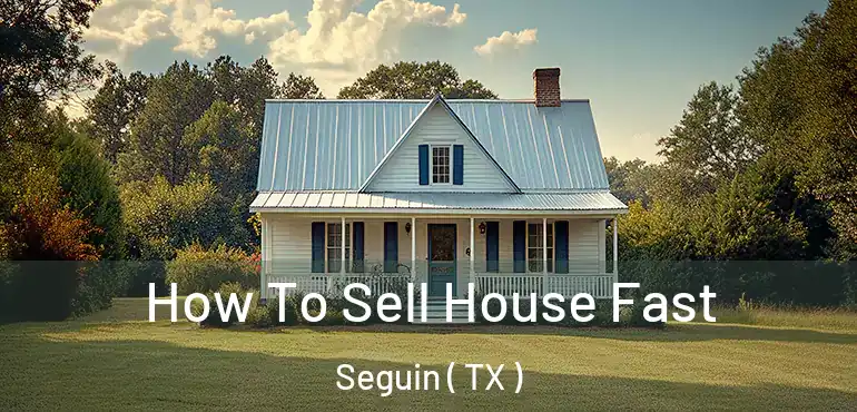  How To Sell House Fast Seguin ( TX )